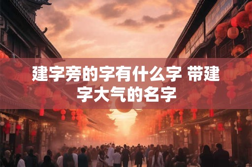 建字旁的字有什么字 带建字大气的名字