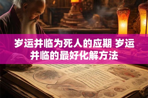 岁运并临为死人的应期 岁运并临的最好化解方法