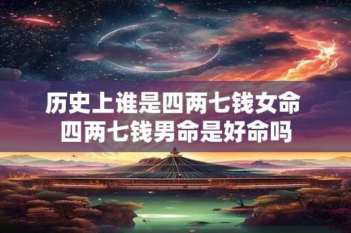 历史上谁是四两七钱女命 四两七钱男命是好命吗