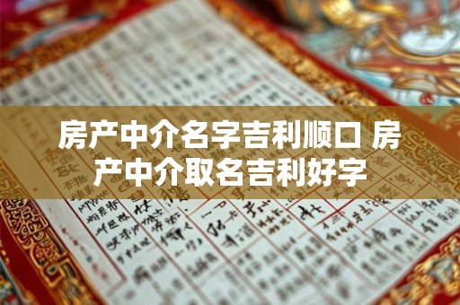 房产中介名字吉利顺口 房产中介取名吉利好字