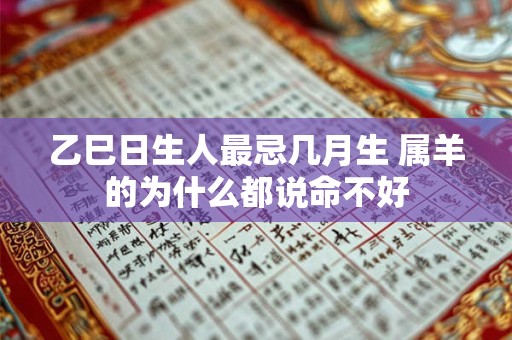 乙巳日生人最忌几月生 属羊的为什么都说命不好
