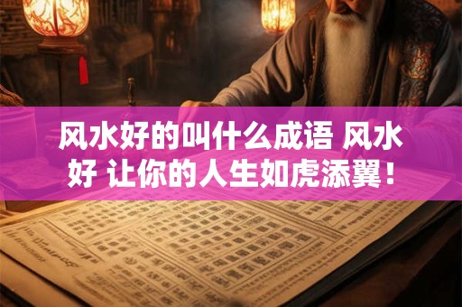 风水好的叫什么成语 风水好 让你的人生如虎添翼！