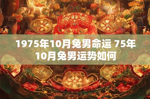 1975年10月兔男命运 75年10月兔男运势如何