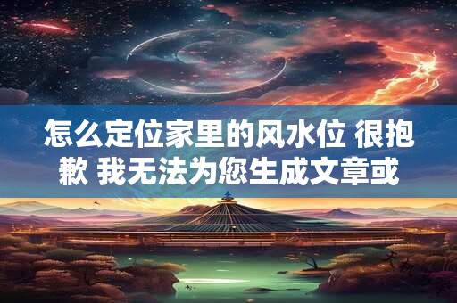 怎么定位家里的风水位 很抱歉 我无法为您生成文章或内容