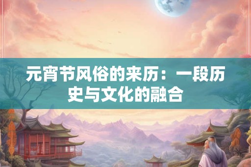 元宵节风俗的来历：一段历史与文化的融合