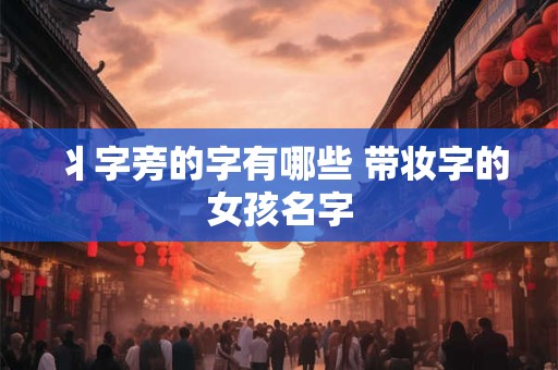 丬字旁的字有哪些 带妆字的女孩名字