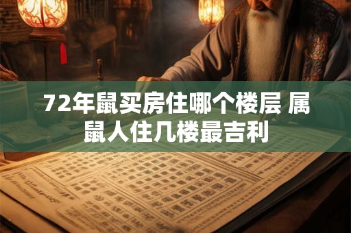 72年鼠买房住哪个楼层 属鼠人住几楼最吉利