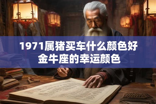 1971属猪买车什么颜色好 金牛座的幸运颜色