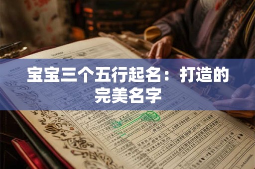 宝宝三个五行起名：打造的完美名字