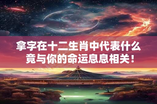 拿字在十二生肖中代表什么 竟与你的命运息息相关！