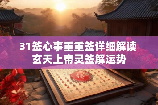 31签心事重重签详细解读 玄天上帝灵签解运势