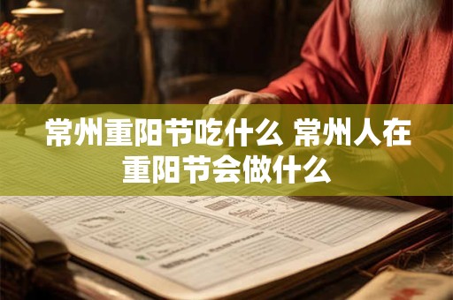 常州重阳节吃什么 常州人在重阳节会做什么