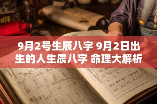 9月2号生辰八字 9月2日出生的人生辰八字 命理大解析！
