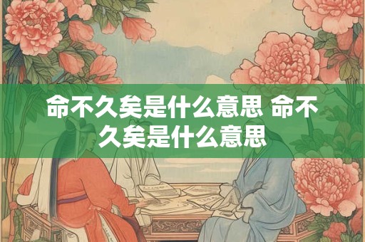 命不久矣是什么意思 命不久矣是什么意思