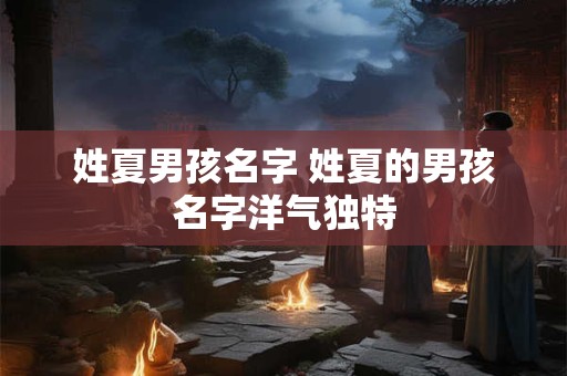 姓夏男孩名字 姓夏的男孩名字洋气独特