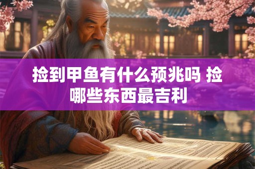 捡到甲鱼有什么预兆吗 捡哪些东西最吉利
