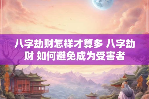 八字劫财怎样才算多 八字劫财 如何避免成为受害者