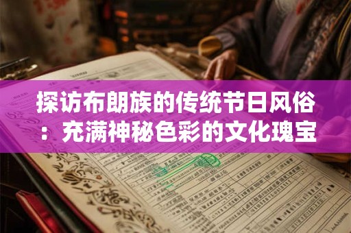 探访布朗族的传统节日风俗：充满神秘色彩的文化瑰宝