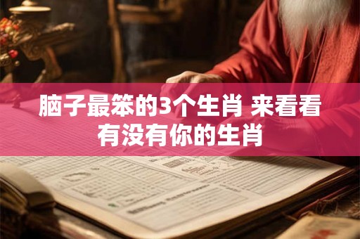 脑子最笨的3个生肖 来看看有没有你的生肖
