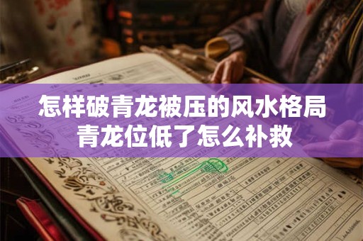 怎样破青龙被压的风水格局 青龙位低了怎么补救