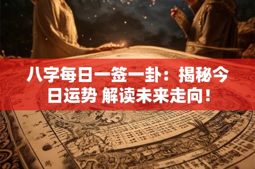 八字每日一签一卦：揭秘今日运势 解读未来走向！
