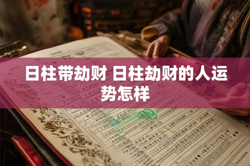 日柱带劫财 日柱劫财的人运势怎样