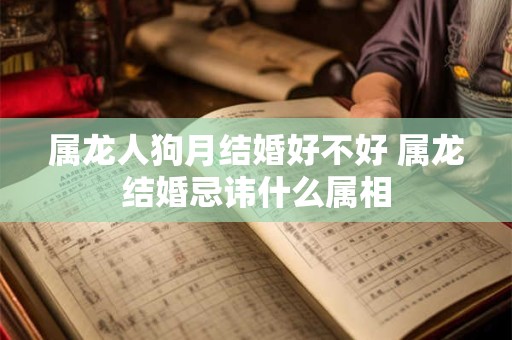 属龙人狗月结婚好不好 属龙结婚忌讳什么属相