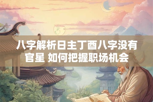 八字解析日主丁酉八字没有官星 如何把握职场机会