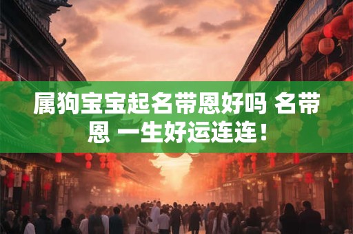 属狗宝宝起名带恩好吗 名带恩 一生好运连连！