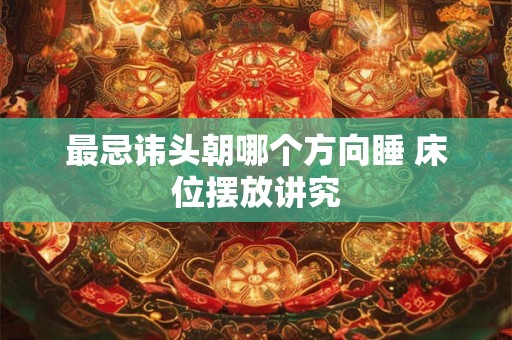 最忌讳头朝哪个方向睡 床位摆放讲究