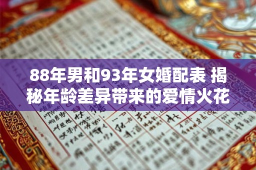 88年男和93年女婚配表 揭秘年龄差异带来的爱情火花！