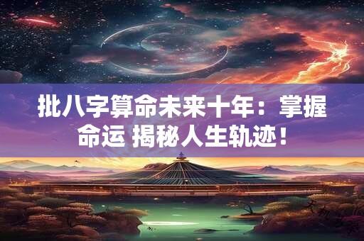 批八字算命未来十年：掌握命运 揭秘人生轨迹！