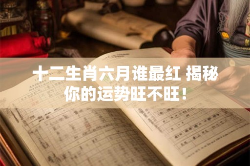 十二生肖六月谁最红 揭秘你的运势旺不旺！