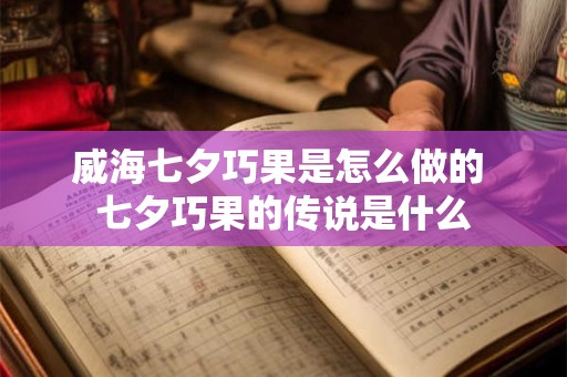威海七夕巧果是怎么做的 七夕巧果的传说是什么