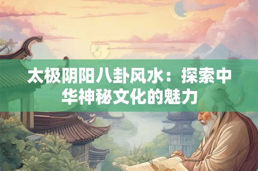 太极阴阳八卦风水：探索中华神秘文化的魅力