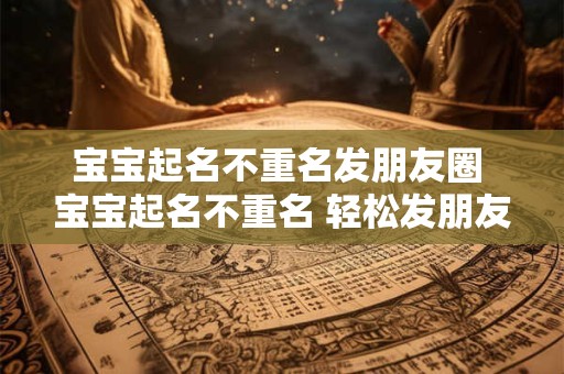 宝宝起名不重名发朋友圈 宝宝起名不重名 轻松发朋友圈