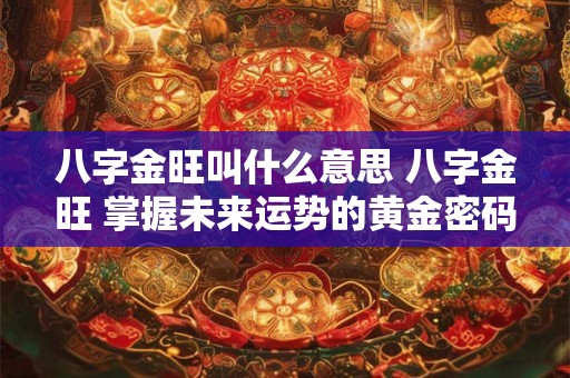 八字金旺叫什么意思 八字金旺 掌握未来运势的黄金密码！