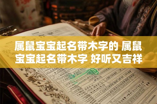 属鼠宝宝起名带木字的 属鼠宝宝起名带木字 好听又吉祥！