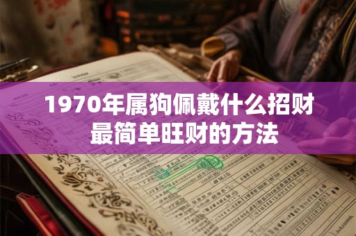 1970年属狗佩戴什么招财  最简单旺财的方法