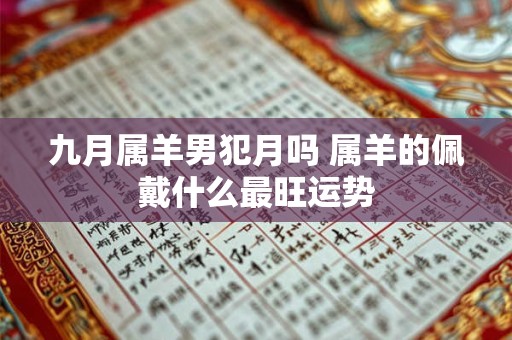 九月属羊男犯月吗 属羊的佩戴什么最旺运势