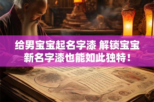 给男宝宝起名字漆 解锁宝宝新名字漆也能如此独特！
