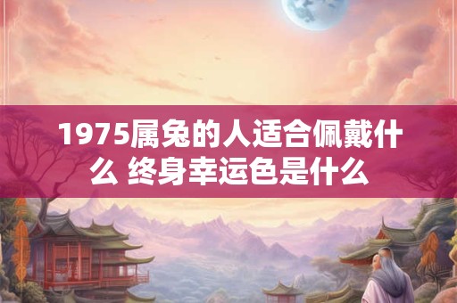 1975属兔的人适合佩戴什么 终身幸运色是什么