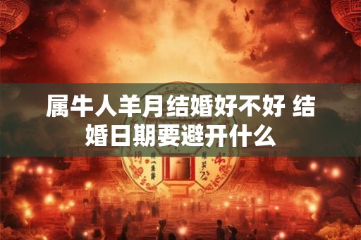 属牛人羊月结婚好不好 结婚日期要避开什么