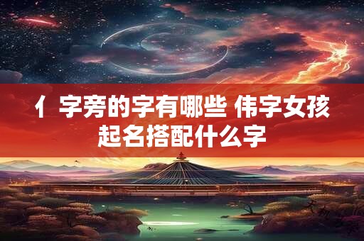 亻字旁的字有哪些 伟字女孩起名搭配什么字