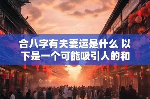 合八字有夫妻运是什么 以下是一个可能吸引人的和