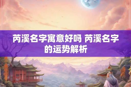 芮溪名字寓意好吗 芮溪名字的运势解析