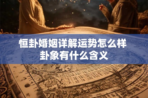 恒卦婚姻详解运势怎么样 卦象有什么含义