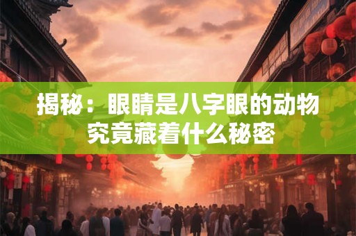 揭秘：眼睛是八字眼的动物 究竟藏着什么秘密