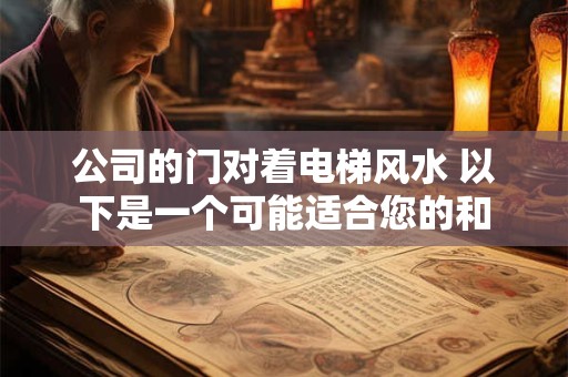 公司的门对着电梯风水 以下是一个可能适合您的和