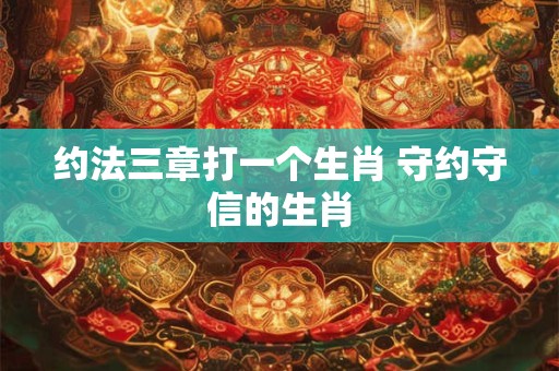 约法三章打一个生肖 守约守信的生肖